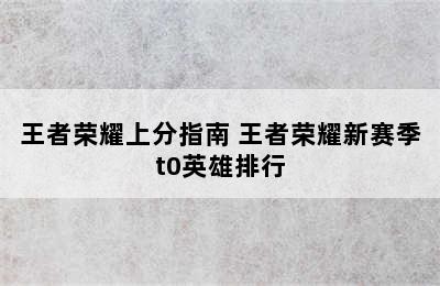 王者荣耀上分指南 王者荣耀新赛季t0英雄排行